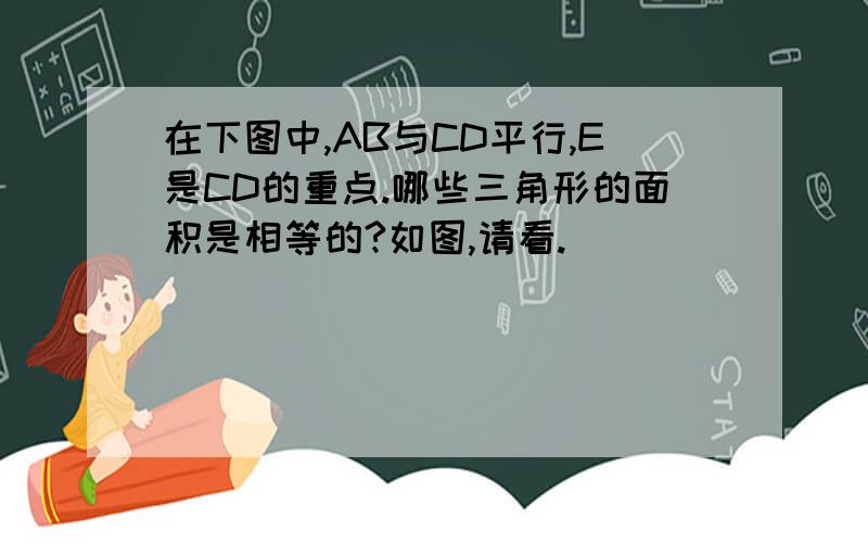 在下图中,AB与CD平行,E是CD的重点.哪些三角形的面积是相等的?如图,请看.