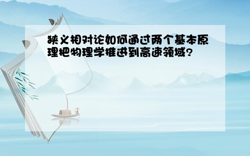 狭义相对论如何通过两个基本原理把物理学推进到高速领域?