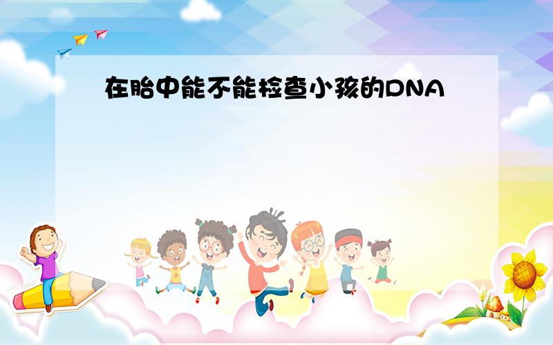 在胎中能不能检查小孩的DNA