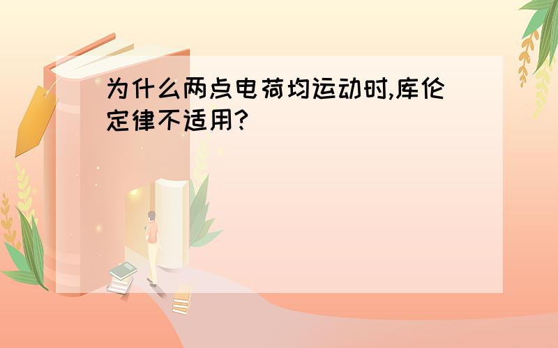 为什么两点电荷均运动时,库伦定律不适用?