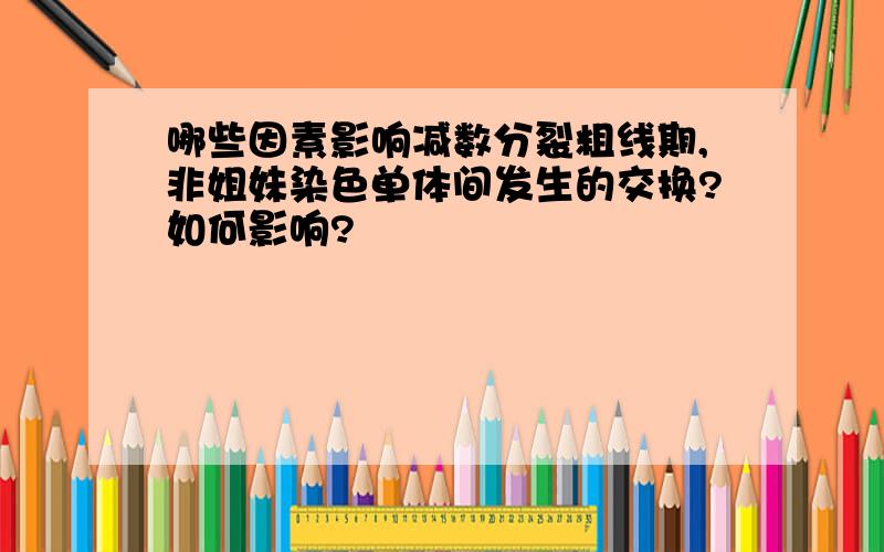 哪些因素影响减数分裂粗线期,非姐妹染色单体间发生的交换?如何影响?