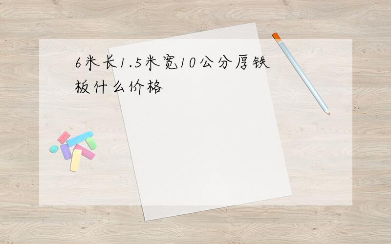 6米长1.5米宽10公分厚铁板什么价格