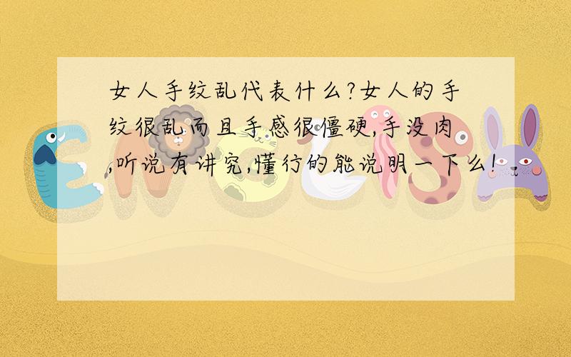 女人手纹乱代表什么?女人的手纹很乱而且手感很僵硬,手没肉,听说有讲究,懂行的能说明一下么!