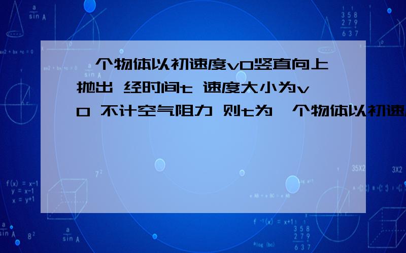 一个物体以初速度v0竖直向上抛出 经时间t 速度大小为v0 不计空气阻力 则t为一个物体以初速度v0竖直向上抛出,经时间t,速度大小为v0,不计空气阻力,则t为答案时2V0/g求解释