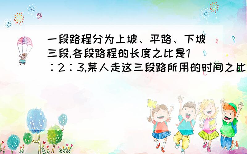 一段路程分为上坡、平路、下坡三段,各段路程的长度之比是1∶2∶3,某人走这三段路所用的时间之比是4∶5∶6.已知他上坡时速度为每小时2.5千米,路程全长为20千米.此人走完全程需多长时间?