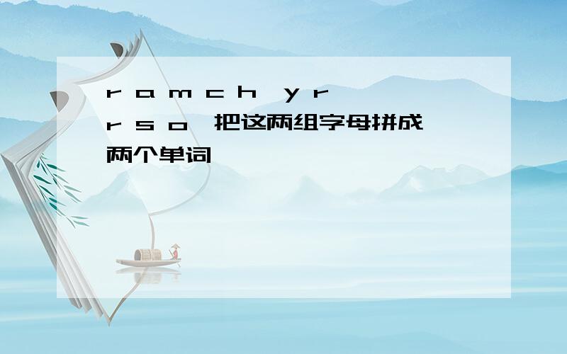 r a m c h,y r r s o,把这两组字母拼成两个单词