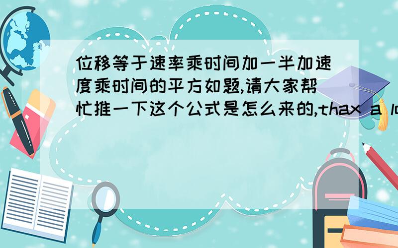 位移等于速率乘时间加一半加速度乘时间的平方如题,请大家帮忙推一下这个公式是怎么来的,thax a lot!