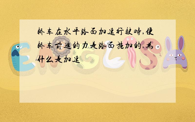 轿车在水平路面加速行驶时,使轿车前进的力是路面施加的,为什么是加速