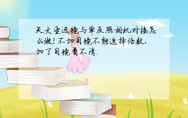 天文望远镜与单反照相机对接怎么做?不加目镜不能选择倍数,加了目镜看不清.