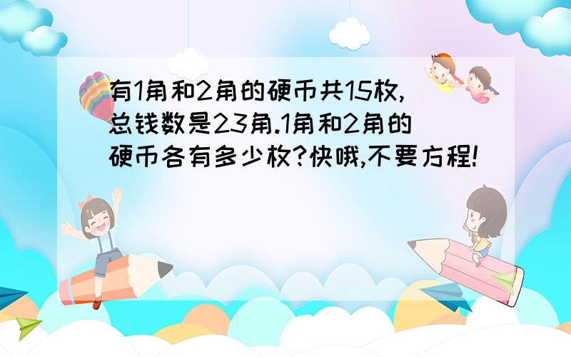 有1角和2角的硬币共15枚,总钱数是23角.1角和2角的硬币各有多少枚?快哦,不要方程!