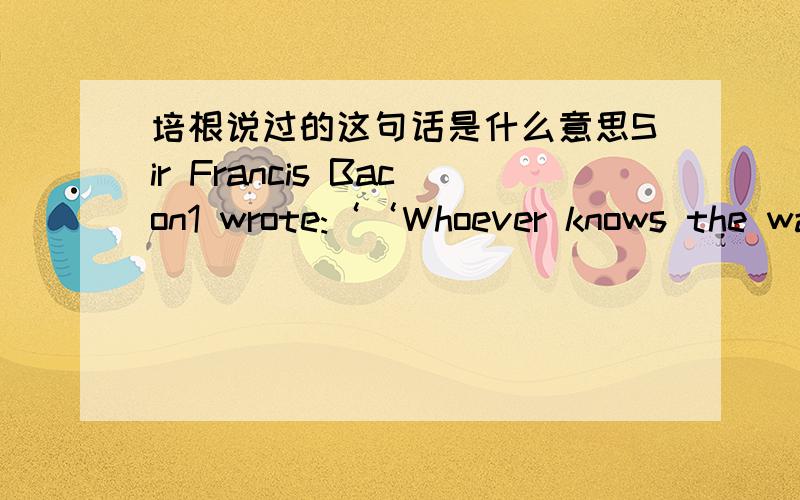 培根说过的这句话是什么意思Sir Francis Bacon1 wrote:‘‘Whoever knows the ways of Nature will more easily notice her deviations; and,on the other hand,whoever knows herdeviations will more accurately describe her ways.”