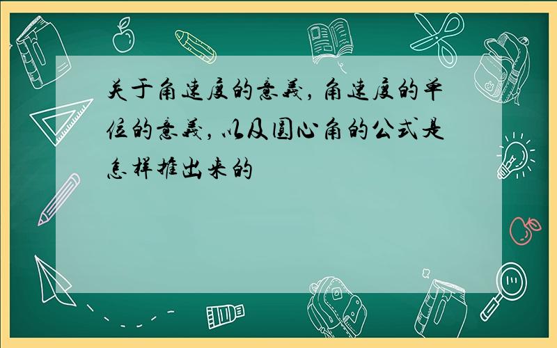 关于角速度的意义，角速度的单位的意义，以及圆心角的公式是怎样推出来的