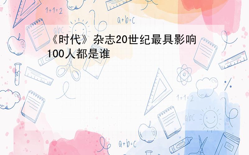 《时代》杂志20世纪最具影响100人都是谁