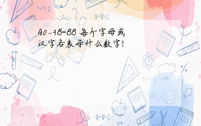 A0-3B=BB 每个字母或汉字各表示什么数字?