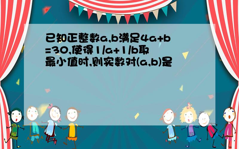 已知正整数a,b满足4a+b=30,使得1/a+1/b取最小值时,则实数对(a,b)是