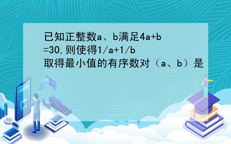 已知正整数a、b满足4a+b=30,则使得1/a+1/b取得最小值的有序数对（a、b）是