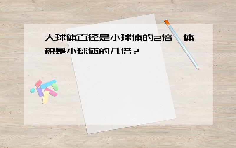 大球体直径是小球体的2倍,体积是小球体的几倍?