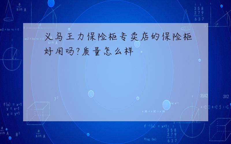 义乌王力保险柜专卖店的保险柜好用吗?质量怎么样