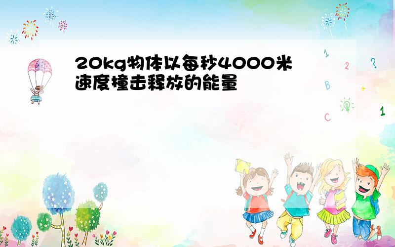 20kg物体以每秒4000米速度撞击释放的能量