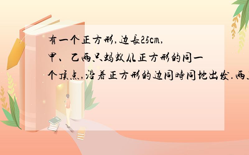 有一个正方形,边长25cm,甲、乙两只蚂蚁从正方形的同一个顶点,沿着正方形的边同时同地出发.两只蚂蚁：甲为每秒0.96厘米,乙为每秒0.81厘米.几秒种后甲开始看见乙的背?