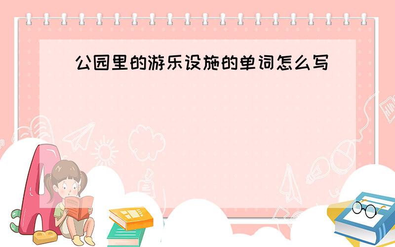 公园里的游乐设施的单词怎么写