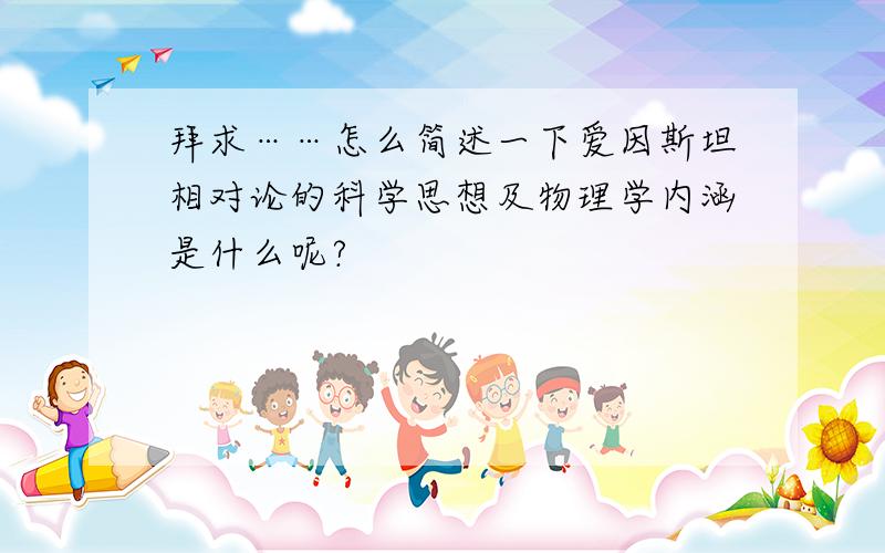 拜求……怎么简述一下爱因斯坦相对论的科学思想及物理学内涵是什么呢?