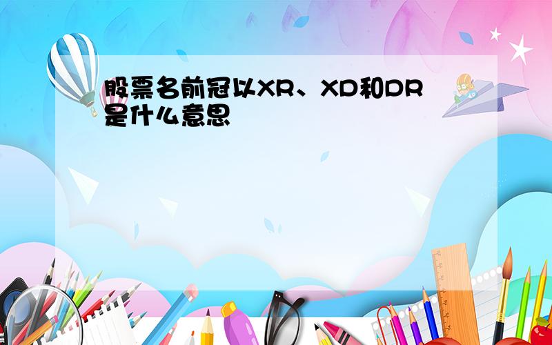 股票名前冠以XR、XD和DR是什么意思