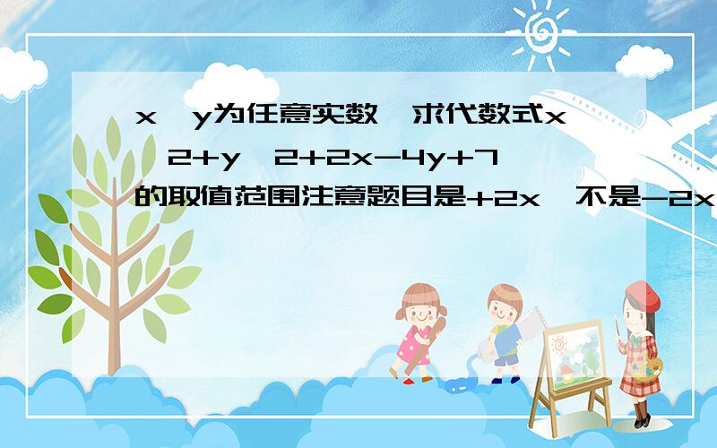 x,y为任意实数,求代数式x＾2+y＾2+2x-4y+7的取值范围注意题目是+2x,不是-2x,百度上只有-2x的!（要过程!）