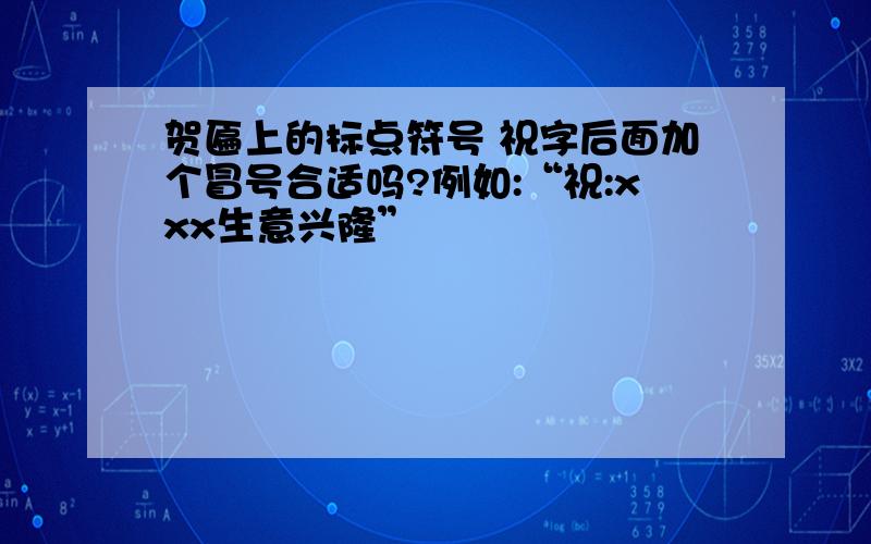 贺匾上的标点符号 祝字后面加个冒号合适吗?例如:“祝:xxx生意兴隆”