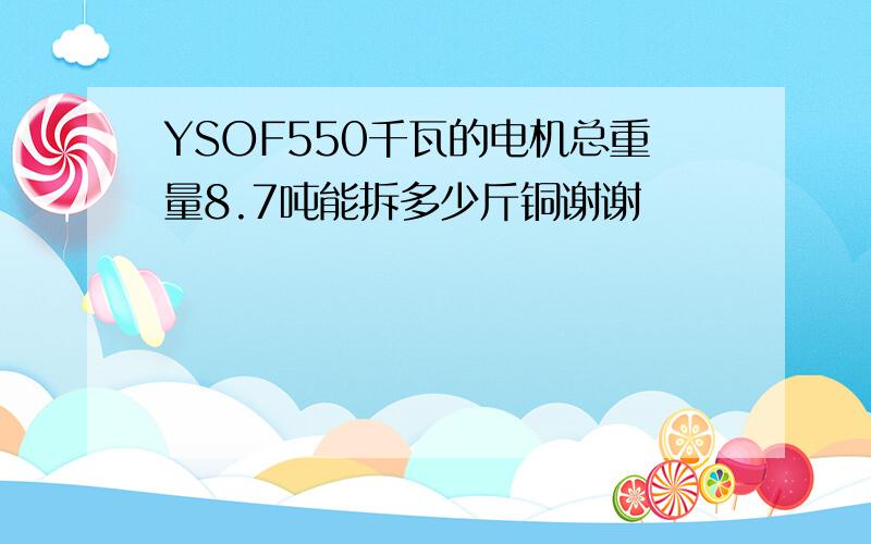 YSOF550千瓦的电机总重量8.7吨能拆多少斤铜谢谢