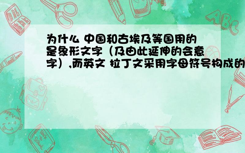 为什么 中国和古埃及等国用的是象形文字（及由此延伸的会意字）,而英文 拉丁文采用字母符号构成的文字.此二者谁更先进呢,采用先进文字形式的民族是否决定这民族更优秀. 不要带有爱国