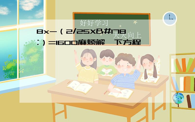 8x-（2/25X²）=1600麻烦解一下方程,