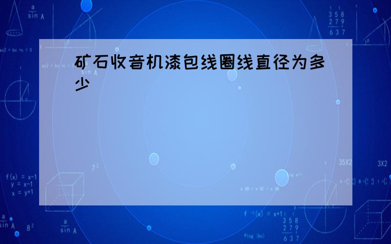 矿石收音机漆包线圈线直径为多少