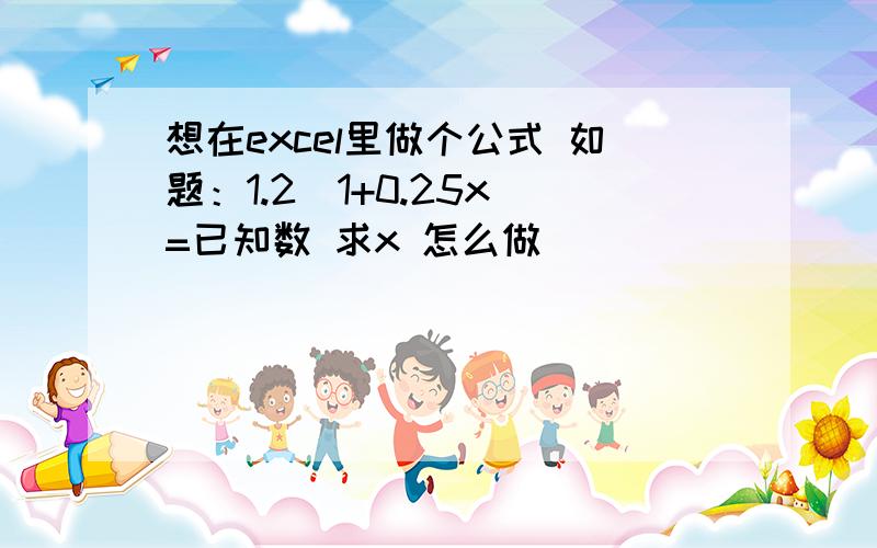 想在excel里做个公式 如题：1.2（1+0.25x）=已知数 求x 怎么做