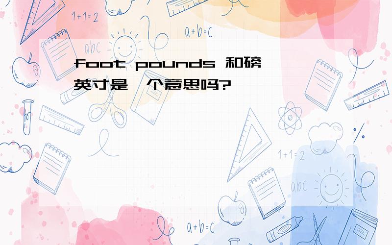 foot pounds 和磅英寸是一个意思吗?