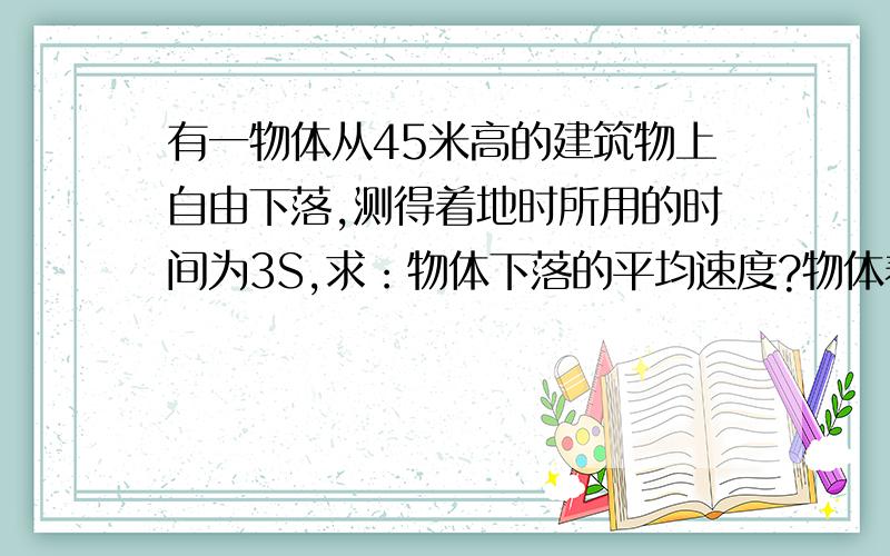 有一物体从45米高的建筑物上自由下落,测得着地时所用的时间为3S,求：物体下落的平均速度?物体着地时的速度?物体的速度平均每秒增加了多少?物体下落20米时用了多少时间?