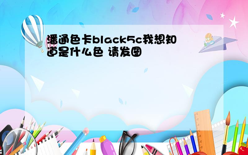 潘通色卡black5c我想知道是什么色 请发图