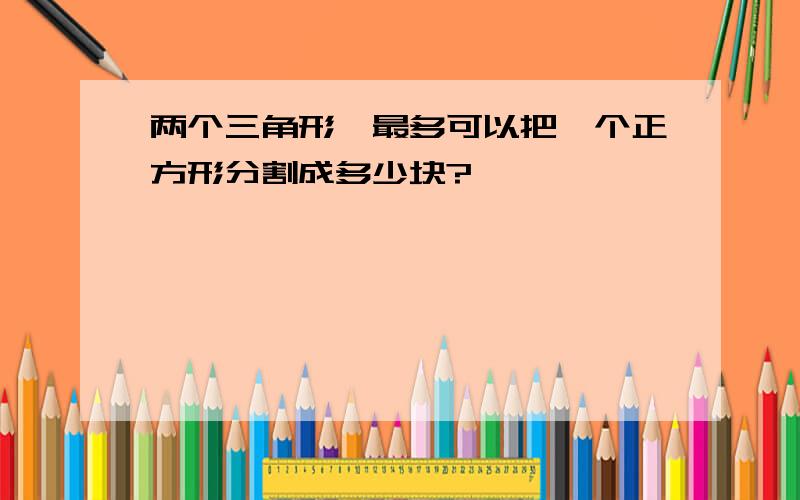 两个三角形,最多可以把一个正方形分割成多少块?