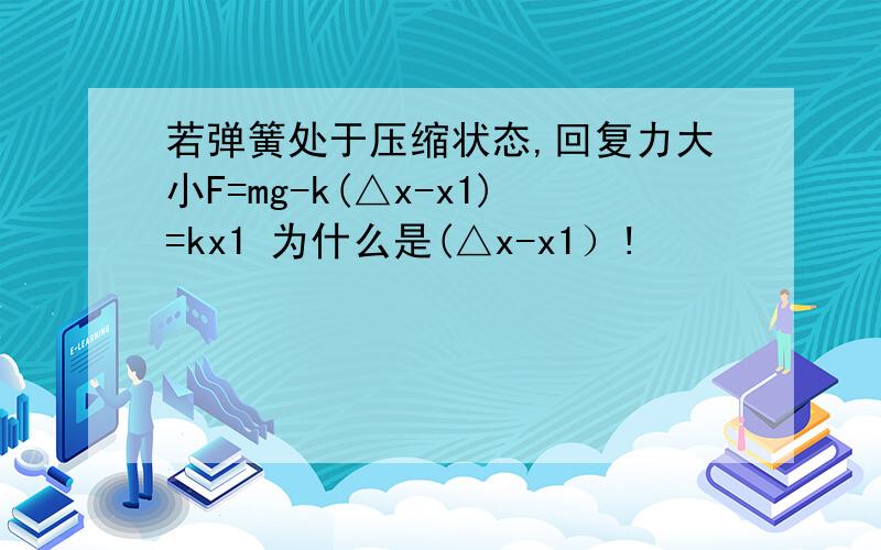 若弹簧处于压缩状态,回复力大小F=mg-k(△x-x1)=kx1 为什么是(△x-x1）!