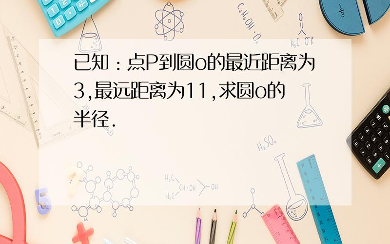 已知：点P到圆o的最近距离为3,最远距离为11,求圆o的半径.