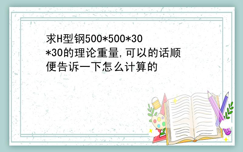 求H型钢500*500*30*30的理论重量,可以的话顺便告诉一下怎么计算的