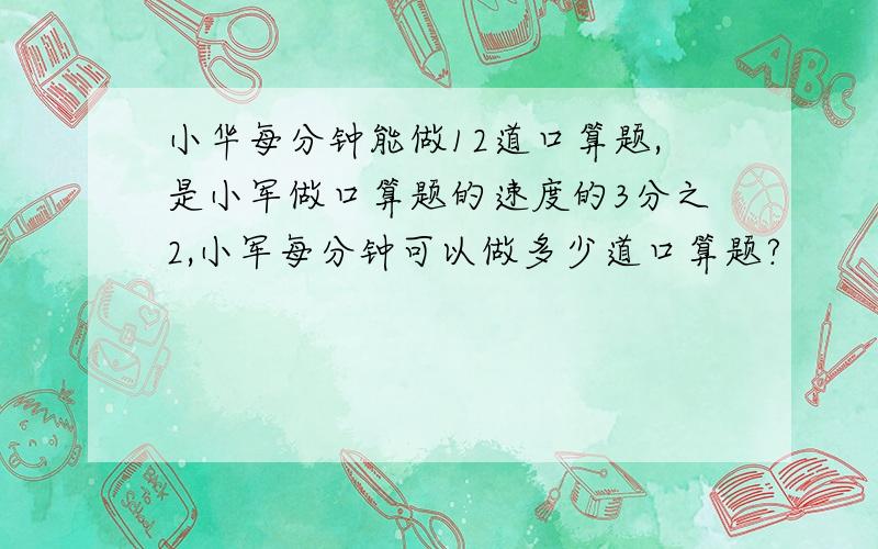 小华每分钟能做12道口算题,是小军做口算题的速度的3分之2,小军每分钟可以做多少道口算题?