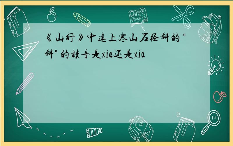 《山行》中远上寒山石径斜的“斜”的读音是xie还是xia