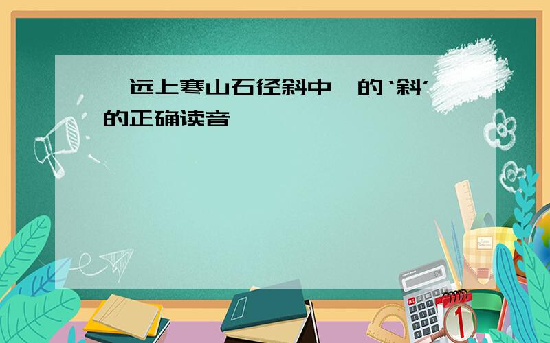 《远上寒山石径斜中》的‘斜’的正确读音