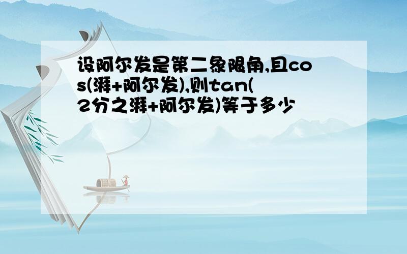 设阿尔发是第二象限角,且cos(湃+阿尔发),则tan(2分之湃+阿尔发)等于多少