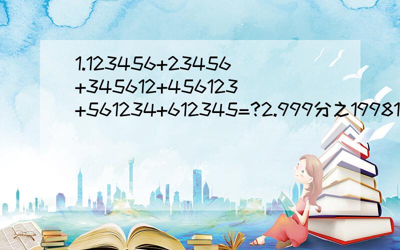 1.123456+23456+345612+456123+561234+612345=?2.999分之19981998×11111111分之121=?