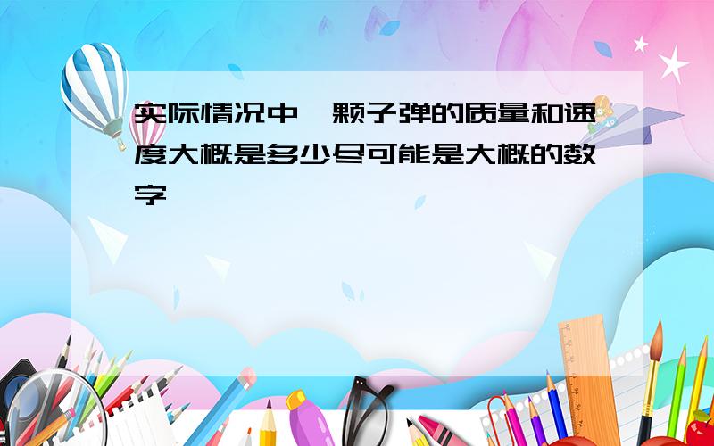 实际情况中一颗子弹的质量和速度大概是多少尽可能是大概的数字