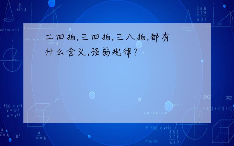 二四拍,三四拍,三八拍,都有什么含义,强弱规律?