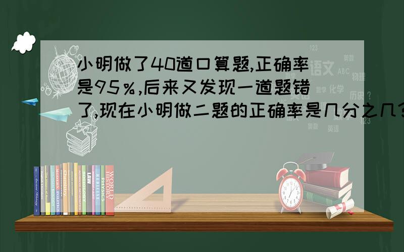 小明做了40道口算题,正确率是95％,后来又发现一道题错了,现在小明做二题的正确率是几分之几?