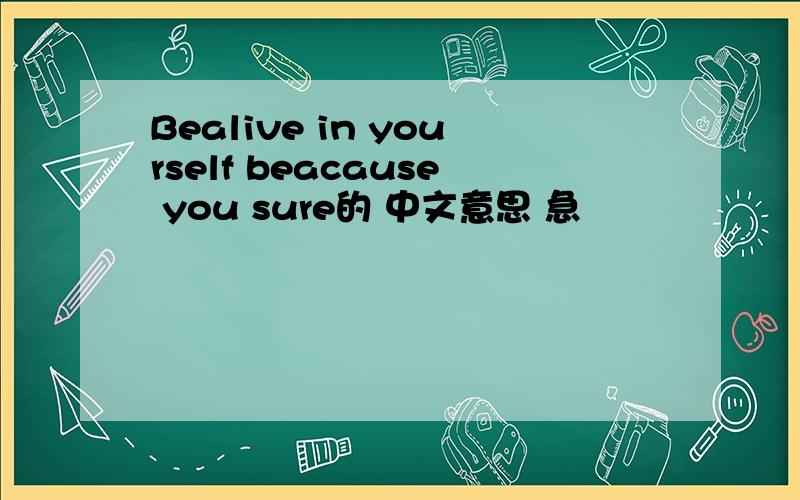 Bealive in yourself beacause you sure的 中文意思 急